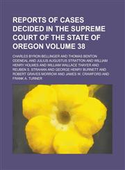 Reports of Cases Decided in the Supreme Court of the State of Oregon Volume 38,1234227363,9781234227364
