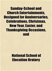 Sunday-School and Church Entertainments, Designed for Anniversaries, Celebrations, Christmas, New Year, Easter, and Thanksgiving Occasions, and,1152043242,9781152043244