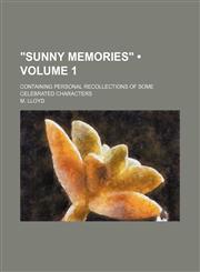 "Sunny Memories" (Volume 1); Containing Personal Recollections of Some Celebrated Characters,1154510859,9781154510850