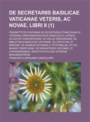 de Secretariis Basilicae Vaticanae Veteris, AC Novae, Libri II; Praemittitur Syntagma de Secretariis Ethnicorum AC Veterum Christianorum Apud Graecos,1234870851,9781234870850