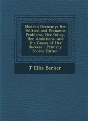 Modern Germany Her Political and Economic Problems, Her Policy, Her Ambitions, and the Causes of Her Success - Primary Source Edition,1293502340,9781293502341