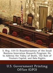 S. Hrg. 110-73 Reauthorization of the Small Business Innovation Research Program: Ho to Address the Valley of Death, the Role of Vent,1295121018,9781295121014