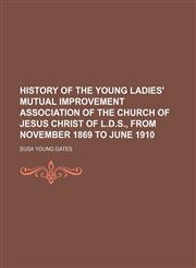 History of the Young Ladies' Mutual Improvement Association of the Church of Jesus Christ of L.D.S., from November 1869 to June 1910,1154738531,9781154738537