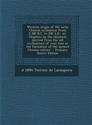 Western Origin of the Early Chinese Civilisation from 2,300 B.C. to 200 A.D., Or, Chapters on the Elements Derived from the Old Civilisations of West,1294779818,9781294779810
