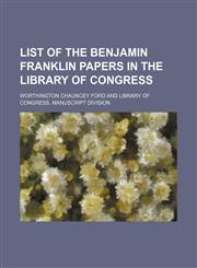 List of the Benjamin Franklin Papers in the Library of Congress,1151119628,9781151119629