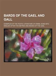 Bards of the Gael and Gall; Examples of the Poetic Literature of Erinn, Done Into English After the Metres and Modes of the Gael,1230198288,9781230198286