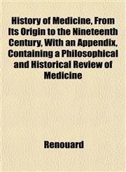 History of Medicine, From Its Origin to the Nineteenth Century, With an Appendix, Containing a Philosophical and Historical Review of Medicine,1152834029,9781152834026