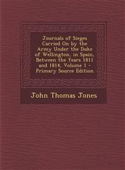 Journals of Sieges Carried On by the Army Under the Duke of Wellington, in Spain, Between the Years 1811 and 1814, Volume 1 - Primary Source Edition,1295028557,9781295028559