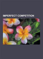Imperfect Competition Barriers to Entry, Barriers to Exit, Cartel, Competition Regulator, Concentration Ratio, Coopetition, Dominance (Econo,1230625054,9781230625058