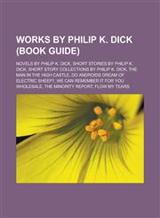 Works by Philip K. Dick (Book Guide) Novels by Philip K. Dick, Short stories by Philip K. Dick, Short story collections by Philip K. Dick, The Man in the High Castle, Do Androids Dream of Electric Sheep?,1158013604,9781158013609