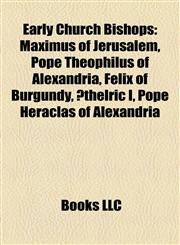 Early Church Bishop Introduction Maximus of Jerusalem, Pope Theophilus of Alexandria, Felix of Burgundy, Æthelric I,1155349210,9781155349213