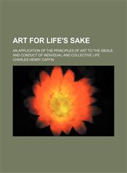 Art for Life's Sake; An Application of the Principles of Art to the Ideals and Conduct of Individual and Collective Life,1150542314,9781150542312