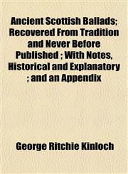 Ancient Scottish Ballads; Recovered From Tradition and Never Before Published ; With Notes, Historical and Explanatory ; and an Appendix,1151886181,9781151886187