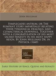 Symplegades antrum, or The rumpant story impartially relating their tyrannical dealings, and clymacterical downfall. Together with a congratulation of his most sacred Majesty in his most happy reign. By John Mullinax Dr. in Physick. (1660),1171294506,9781171294504
