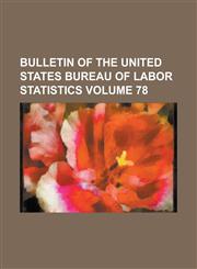 Bulletin of the United States Bureau of Labor Statistics Volume 78,1234048744,9781234048747