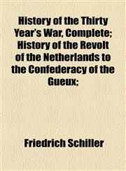 History of the Thirty Year's War, Complete; History of the Revolt of the Netherlands to the Confederacy of the Gueux;,1151857130,9781151857132