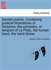 Sacred poems. Containing poetical illustrations of Scripture, the pampeiro, or tempest of La Plata, the human hand, the hand divine.,1241181217,9781241181215