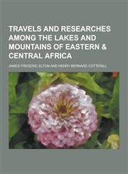 Travels and Researches Among the Lakes and Mountains of Eastern & Central Africa,1230437118,9781230437118