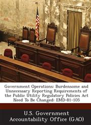 Government Operations Burdensome and Unnecessary Reporting Requirements of the Public Utility Regulatory Policies ACT Need to Be Changed: Em,1289040508,9781289040505