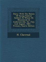 Diary With The Names Of Dying Federal Soldiers To Whom He Ministered At Andersonville, Ga. July And August, 1864... - Primary Source Edition,1294085557,9781294085553