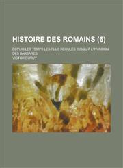 Histoire Des Romains; Depuis Les Temps Les Plus Recules Jusqu'a L'Invasion Des Barbares (6 ),1234808420,9781234808426