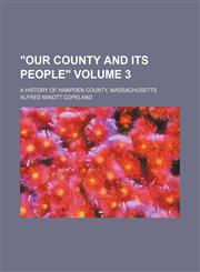"Our county and its people"; A history of Hampden County, Massachusetts Volume 3,1150197765,9781150197765