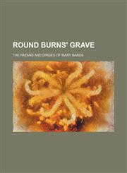 Round Burns' grave; the paeans and dirges of many bards,1231268859,9781231268858