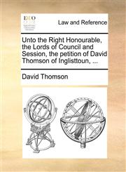 Unto the Right Honourable, the Lords of Council and Session, the petition of David Thomson of Inglisttoun, ...,1171381174,9781171381174