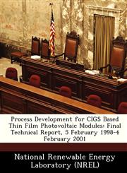 Process Development for CIGS Based Thin Film Photovoltaic Modules Final Technical Report, 5 February 1998-4 February 2001,1249134064,9781249134060