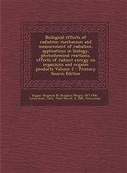 Biological Effects of Radiation; Mechanism and Measurement of Radiation, Applications in Biology, Photochemical Reactions, Effects of Radiant Energy O,128979393X,9781289793937