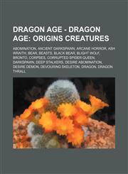 Dragon Age - Dragon Age Origins creatures: Abomination, Ancient Darkspawn, Arcane horror, Ash Wraith, Bear, Beasts, Black Bear, Blight wolf, Bronto, Corpses, Corrupted Spider Queen, Darkspawn, Deep Stalkers, Desire Abomination, Desire demon, Devouring Sk,1234654040,9781234654047