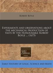 Experiments and observations about the mechanical production of tasts by the Honourable Robert Boyle ... (1675),1240814151,9781240814152