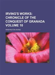 Irving's Works Volume 10;  Chronicle of the conquest of Granada,1154141284,9781154141283