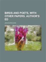 Birds and Poets, With Other Papers. Author's Ed,1458824683,9781458824684