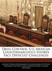 Drug Control U.S.-Mexican Counternarcotics Efforts Face Difficult Challenges,1240738382,9781240738380