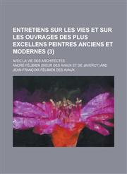 Entretiens Sur Les Vies Et Sur Les Ouvrages Des Plus Excellens Peintres Anciens Et Modernes; Avec La Vie Des Architectes (3 ),1153471078,9781153471077