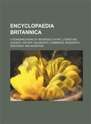 Encyclopaedia Britannica; A Standard Work of Reference in Art, Literature, Science, History, Geography, Commerce, Biography, Discovery and Invention,113081646X,9781130816464