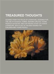 Treasured Thoughts; Gleaned from the Fields of Literature. Designed for the Use of Schools, Homes, Reading Cirlces, Young People's Societies, and for,1234235900,9781234235901