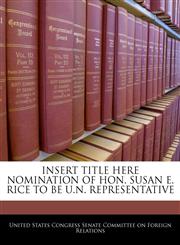INSERT TITLE HERE NOMINATION OF HON. SUSAN E. RICE TO BE U.N. REPRESENTATIVE,1240564988,9781240564989