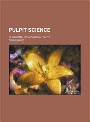Pulpit Science; Is Immortality a Physical Fact?,1151402338,9781151402332
