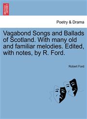 Vagabond Songs and Ballads of Scotland. With many old and familiar melodies. Edited, with notes, by R. Ford.,1241120544,9781241120542