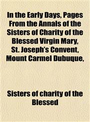 In the Early Days, Pages From the Annals of the Sisters of Charity of the Blessed Virgin Mary, St. Joseph's Convent, Mount Carmel Dubuque,,1152336150,9781152336155