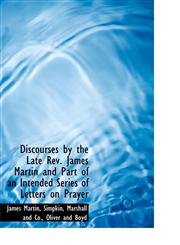 Discourses by the Late Rev. James Martin and Part of an Intended Series of Letters on Prayer,1140546058,9781140546054
