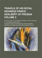 Travels of His Royal Highness Prince Adalbert of Prussia Volume 2; in the south of Europe and in Brazil, with a voyage up the Amazon and XingÃº,115082025X,9781150820250