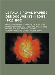 Le Palais-Royal D'Apres Des Documents Inedits (1629-1900); Ouvrage Illustre de Planches Hors Texte, Eaux-Fortes, Heliotypies, Fac-Similes D'Aquarelle,123462821X,9781234628215