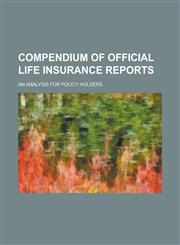 Compendium of Official Life Insurance Reports; An Analysis for Policy Holders,1234375591,9781234375591