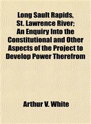 Long Sault Rapids, St. Lawrence River; An Enquiry Into the Constitutional and Other Aspects of the Project to Develop Power Therefrom,1152169637,9781152169630