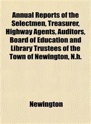 Annual Reports of the Selectmen, Treasurer, Highway Agents, Auditors, Board of Education and Library Trustees of the Town of Newington, N.h.,1153441616,9781153441612