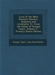 Lives of the Most Eminent Painters, Sculptors and Architects Tr. from the Italian of Giorgio Vasari, Volume 5 - Primary Source Edition,1294855980,9781294855989