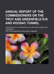 Annual report of the commissioners on the Troy and Greenfield R.R. and Hoosac Tunnel; together with the reports of chief and consulting engineers,115160710X,9781151607102
